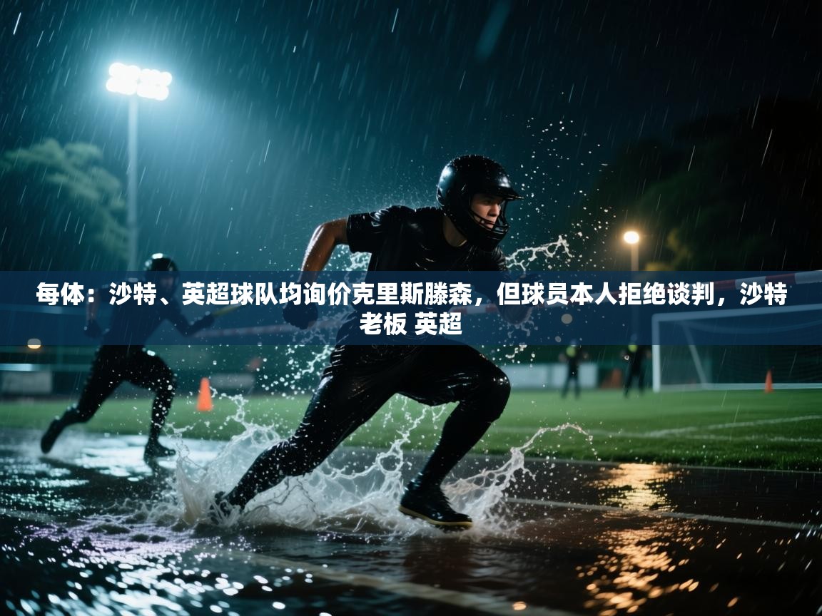 每体：沙特、英超球队均询价克里斯滕森，但球员本人拒绝谈判，沙特老板 英超  第1张